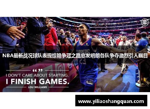 NBA最新战况球队表现惊艳争冠之路愈发明朗各队争夺激烈引人瞩目