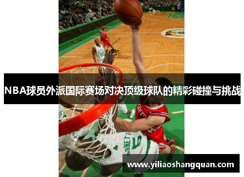 NBA球员外派国际赛场对决顶级球队的精彩碰撞与挑战