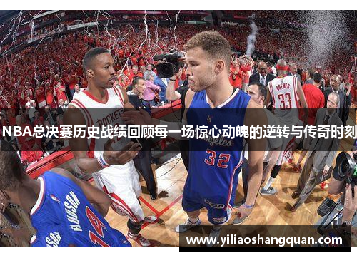 NBA总决赛历史战绩回顾每一场惊心动魄的逆转与传奇时刻